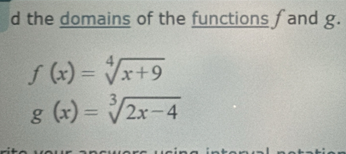 the domains of the functions f and g.
f(x)=sqrt[4](x+9)
g(x)=sqrt[3](2x-4)