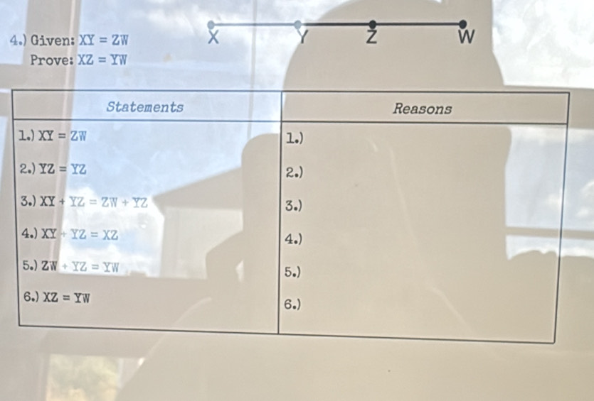 4.) Given: XY=ZW
X Y Z w
Prove: XZ=YW