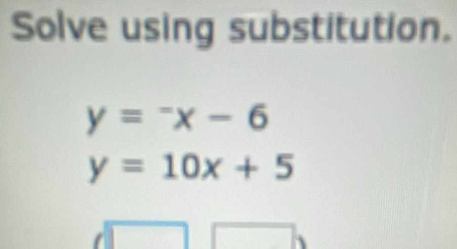 Solve using substitution.
y=^-x-6
y=10x+5