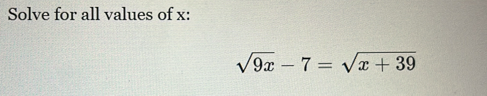 Solve for all values of x : sqrt(9x)-7=sqrt(x+39) [Math]