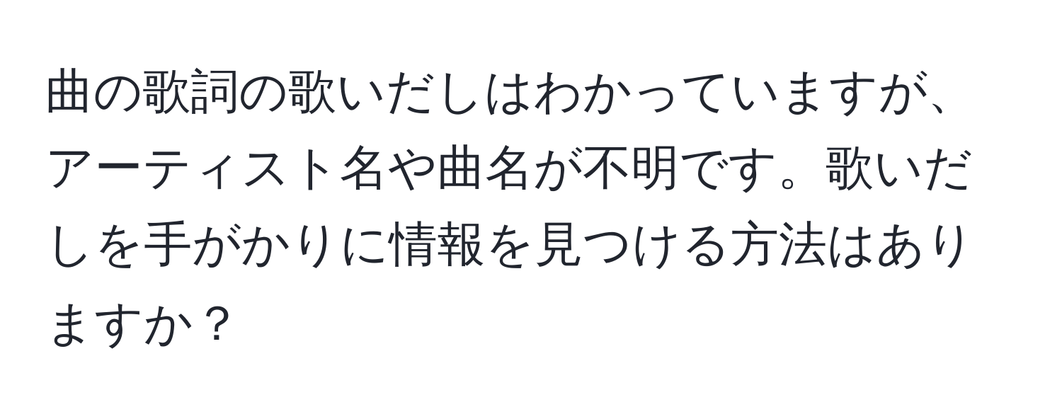 曲の歌詞の歌いだしはわかっていますが、アーティスト名や曲名が不明です。歌いだしを手がかりに情報を見つける方法はありますか？