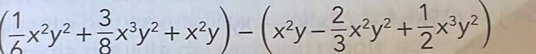 ( 1/6 x^2y^2+ 3/8 x^3y^2+x^2y)-(x^2y- 2/3 x^2y^2+ 1/2 x^3y^2)