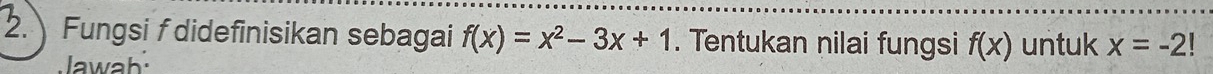 Fungsi fdidefinisikan sebagai f(x)=x^2-3x+1. Tentukan nilai fungsi f(x) untuk x=-2!
Jawah