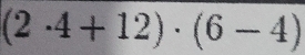 (2· 4+12)· (6-4)