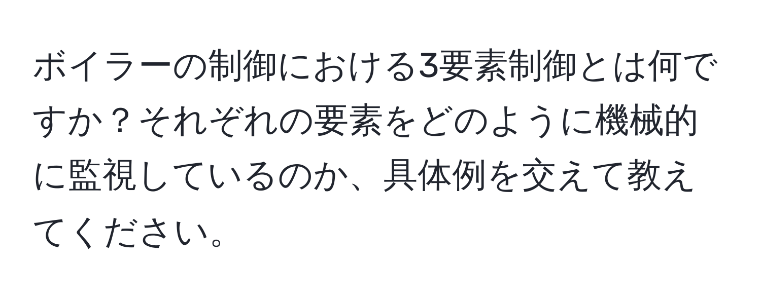 ボイラーの制御における3要素制御とは何ですか？それぞれの要素をどのように機械的に監視しているのか、具体例を交えて教えてください。