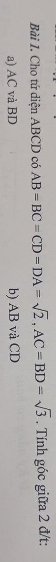 Cho tứ diện ABCD có AB=BC=CD=DA=sqrt(2), AC=BD=sqrt(3). Tính góc giữa 2 đ/t:
a) AC và BD b) AB và CD