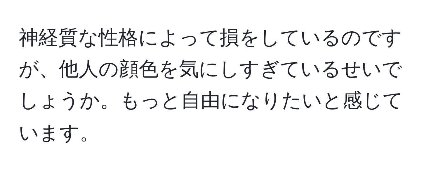 神経質な性格によって損をしているのですが、他人の顔色を気にしすぎているせいでしょうか。もっと自由になりたいと感じています。