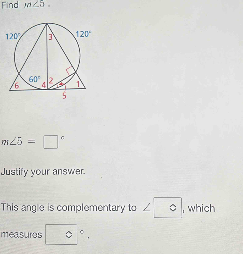 Find m∠ 5.
m∠ 5=□°
Justify your answer.
This angle is complementary to ∠ -□ , which
measures □°