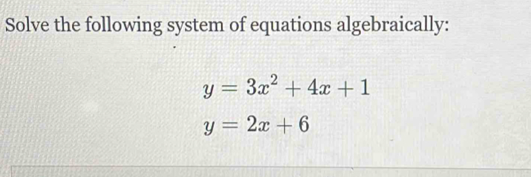 Solve the following system of equations algebraically:
y=3x^2+4x+1
y=2x+6