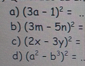 a) (3a-1)^2=..
b) (3m-5n)^2=
c) (2x-3y)^2=
d) (a^2-b^3)^2=.