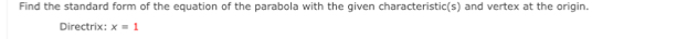 Find the standard form of the equation of the parabola with the given characteristic(s) and vertex at the origin. 
Directrix: x=1