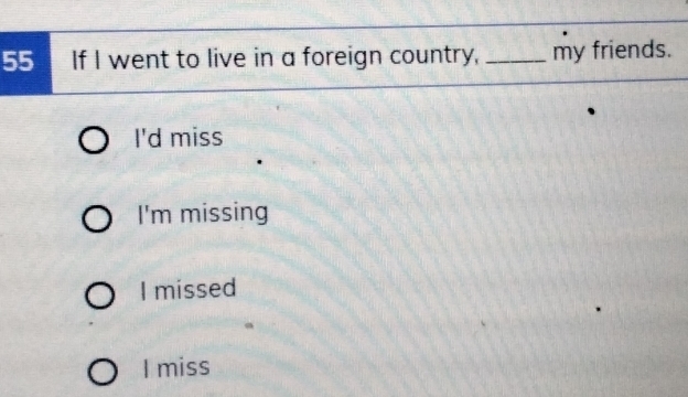 If I went to live in a foreign country, _my friends.
I'd miss
I'm missing
I missed
I miss