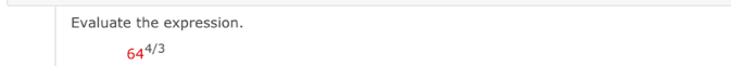Evaluate the expression.
64^(4/3)