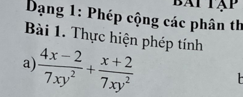 Bài tập 
Dạng 1: Phép cộng các phân th 
Bài 1. Thực hiện phép tính 
a)  (4x-2)/7xy^2 + (x+2)/7xy^2 
h