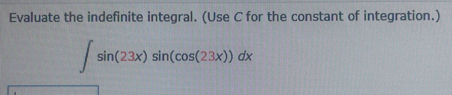 Evaluate the indefinite integral. (Use C for the constant of integration.)
∈t sin (23x)sin (cos (23x))dx