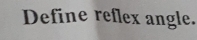 Define reflex angle.