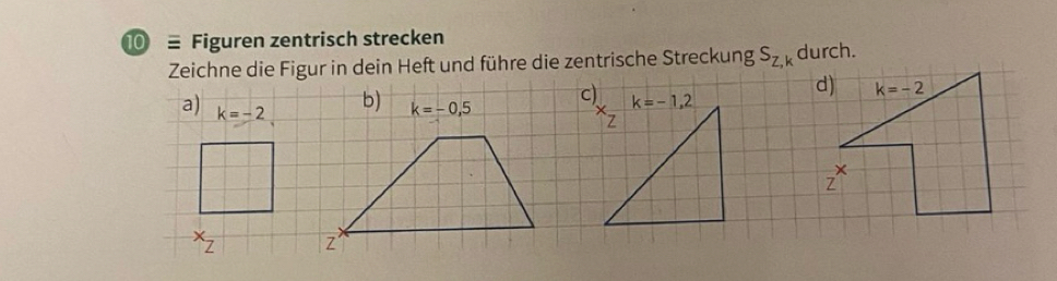 ≡ Figuren zentrisch strecken durch.
Zeichne die Figur in dein Heft und führe die zentrische Streckung S_Z,k
c)
a) k=-2
b) k=-0,5
x_Z