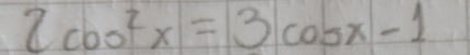 2cos^2x=3cos x-1