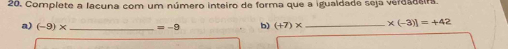 Complete a lacuna com um número inteiro de forma que a igualdade seja verdadeira. 
b) 
a) (-9)* _  =-9 (+7)* _
* (-3)]=+42