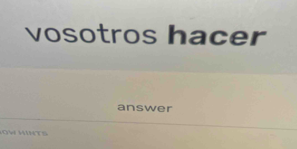 vosotros hacer 
answer 
OW HINTS