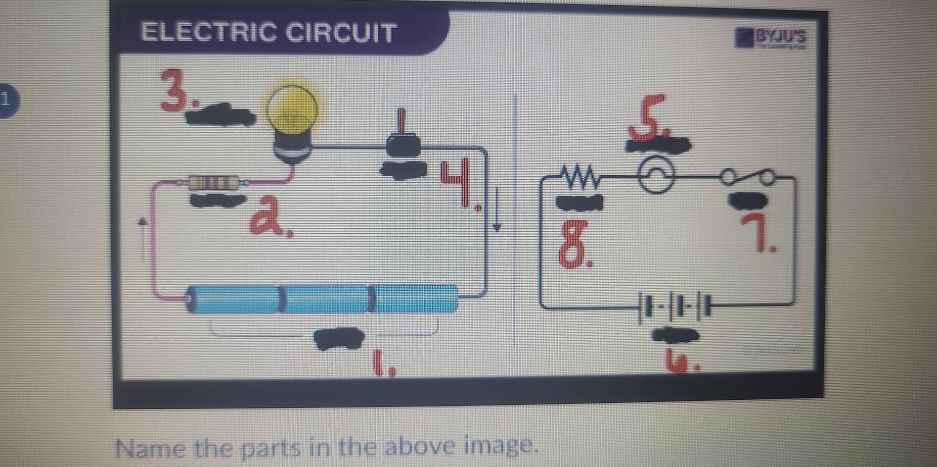 ELECTRIC CIRCUIT BYJU'S 
1 
Name the parts in the above image.