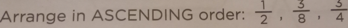 Arrange in ASCENDING order:  1/2 ,  3/8 ,  3/4 