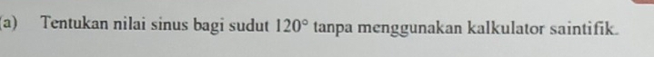 Tentukan nilai sinus bagi sudut 120° tanpa menggunakan kalkulator saintifik.