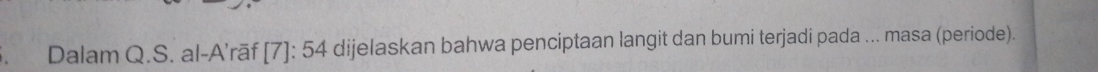 Dalam Q.S. al-A'rāf [ [7]: 54 dijelaskan bahwa penciptaan langit dan bumi terjadi pada ... masa (periode).