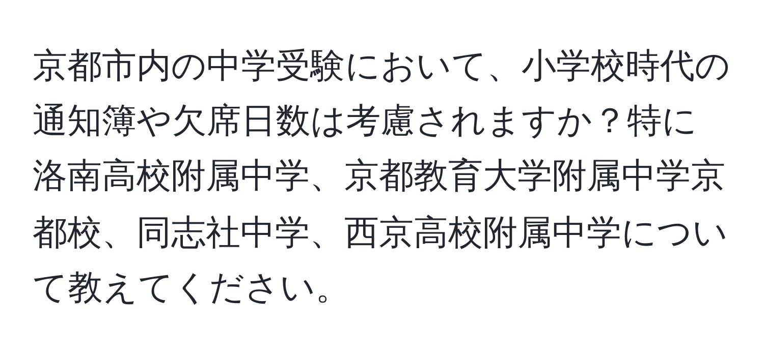 京都市内の中学受験において、小学校時代の通知簿や欠席日数は考慮されますか？特に洛南高校附属中学、京都教育大学附属中学京都校、同志社中学、西京高校附属中学について教えてください。