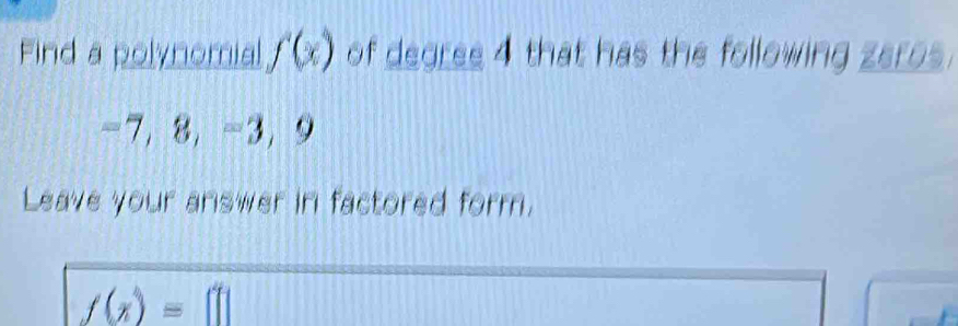 Find a polynomial f(x) of degree 4 that has the following zeros.
-7 ， 8 ， -3 ， 9
Leave your answer in factored form.
f(x)=□