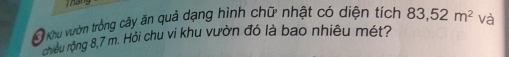 Đ hou vườn trồng cây ăn quả dạng hình chữ nhật có diện tích 83, 52m^2 và 
ciều rộng 8,7 m. Hỏi chu vi khu vườn đó là bao nhiêu mét?