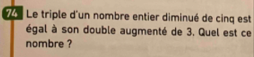 Le triple d'un nombre entier diminué de cinq est 
égal à son double augmenté de 3. Quel est ce 
nombre ?