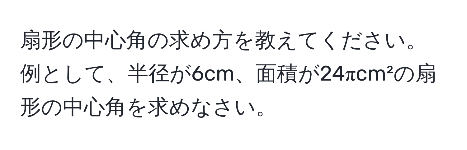 扇形の中心角の求め方を教えてください。例として、半径が6cm、面積が24πcm²の扇形の中心角を求めなさい。