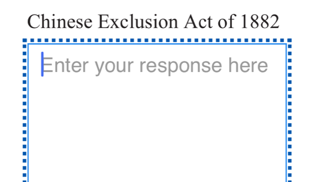 Chinese Exclusion Act of 1882 
Enter your response here