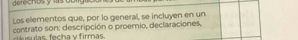 derechos y las oblg a 
Los elementos que, por lo general, se incluyen en un 
contrato son: descripción o proemio, declaraciones, 
clá sulas. fecha y firmas.