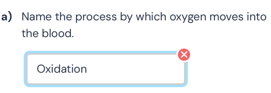 Name the process by which oxygen moves into
the blood.
×
Oxidation