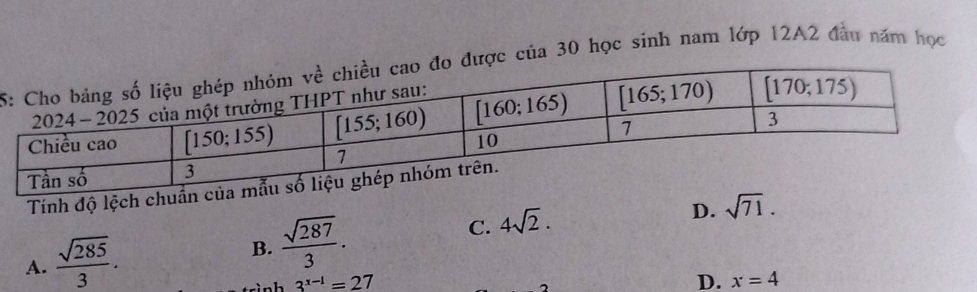 5ược của 30 học sinh nam lớp 12A2 đầu năm học
Tính độ lệch ch
C. 4sqrt(2).
D.
A.  sqrt(285)/3 . B.  sqrt(287)/3 . sqrt(71).
3^(x-1)=27
D. x=4