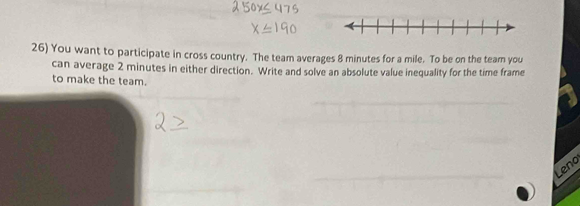 You want to participate in cross country. The team averages 8 minutes for a mile. To be on the team you 
can average 2 minutes in either direction. Write and solve an absolute value inequality for the time frame 
to make the team. 
Leno