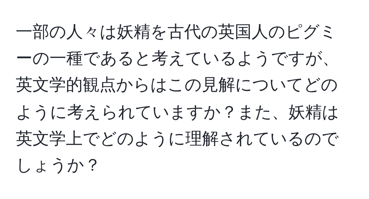 一部の人々は妖精を古代の英国人のピグミーの一種であると考えているようですが、英文学的観点からはこの見解についてどのように考えられていますか？また、妖精は英文学上でどのように理解されているのでしょうか？