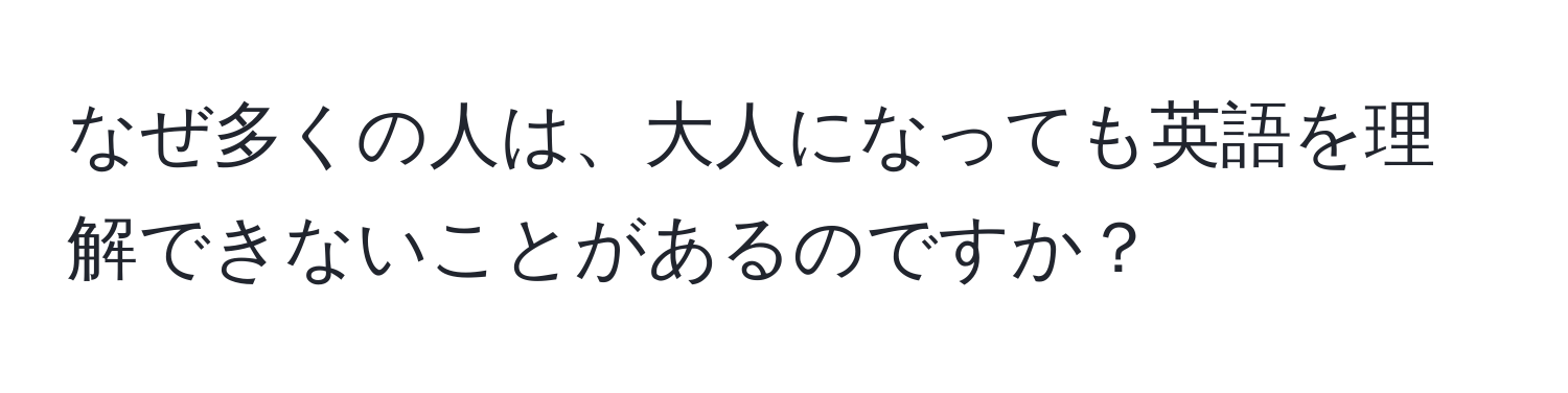 なぜ多くの人は、大人になっても英語を理解できないことがあるのですか？