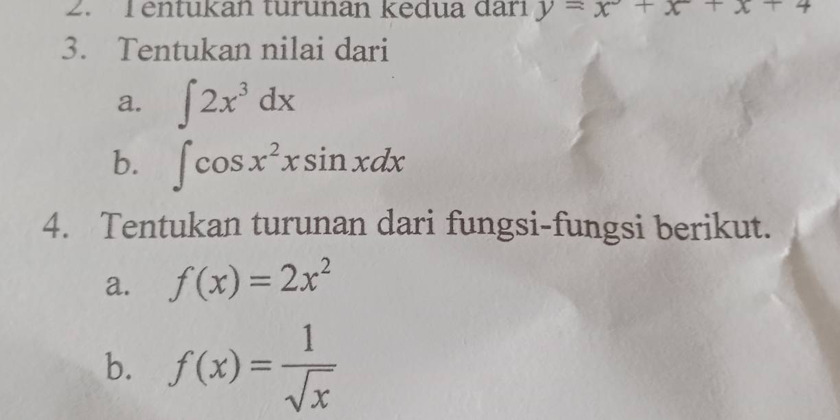 Tentukan turunan kedua darı y=x^2+x+x+4
3. Tentukan nilai dari 
a. ∈t 2x^3dx
b. ∈t cos x^2xsin xdx
4. Tentukan turunan dari fungsi-fungsi berikut. 
a. f(x)=2x^2
b. f(x)= 1/sqrt(x) 