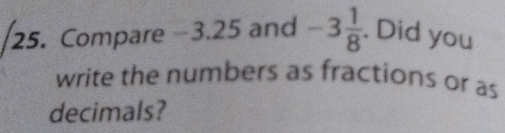 Compare −3.25 and -3 1/8 . Did you 
write the numbers as fractions or as 
decimals?