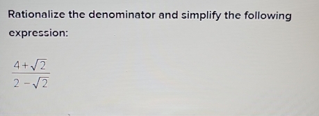 Rationalize the denominator and simplify the following 
expression:
 (4+sqrt(2))/2-sqrt(2) 