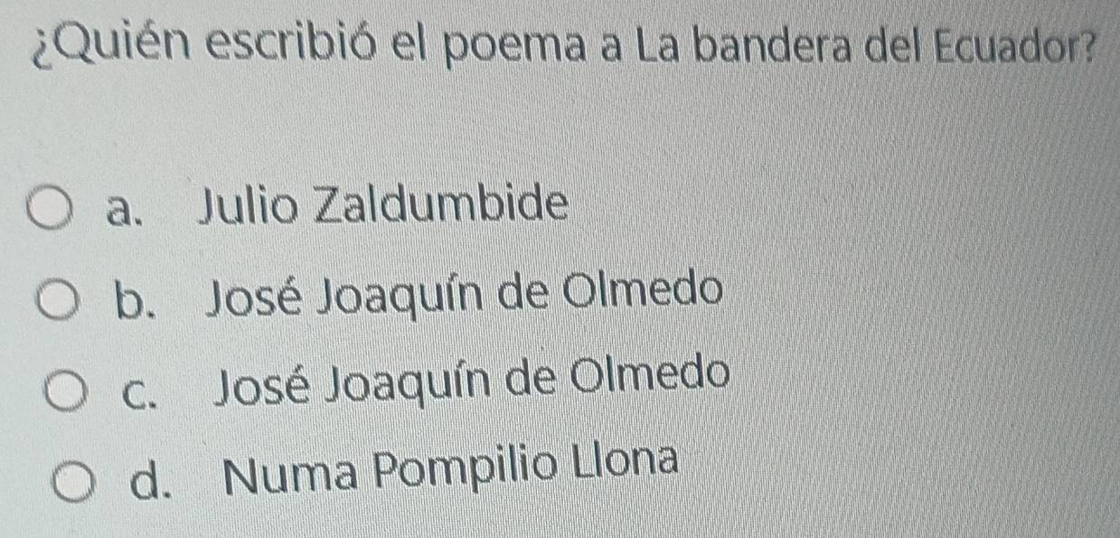 ¿Quién escribió el poema a La bandera del Ecuador?
a. Julio Zaldumbide
b. José Joaquín de Olmedo
c. José Joaquín de Olmedo
d. Numa Pompilio Llona