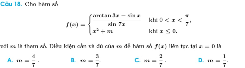 Cho hàm số
f(x)=beginarrayl  (arctan 3x-sin x)/sin 7x khi0
với m là tham số. Điều kiện cần và đủ của m để hàm số f(x) liên tục tại x=0 là
A. m= 4/7 . B. m= 3/7 . C. m= 2/7 . D. m= 1/7 .