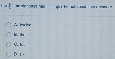 The° time signature has_ quarter note beats per measure.
A. twelve
B. three
C. four
D. six