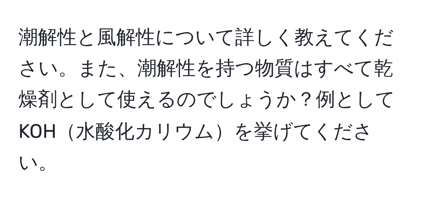 潮解性と風解性について詳しく教えてください。また、潮解性を持つ物質はすべて乾燥剤として使えるのでしょうか？例としてKOH水酸化カリウムを挙げてください。