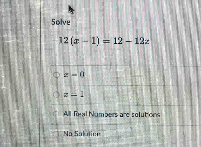 Solve
-12(x-1)=12-12x
x=0
x=1
All Real Numbers are solutions
No Solution