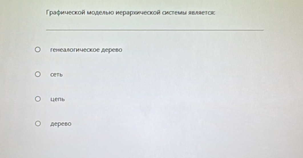 Γраφической моделыΙо иерархической системы является
_
генеалогическое дерево
cetb
цепь
дерево