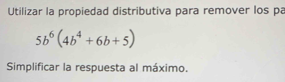 Utilizar la propiedad distributiva para remover los pa
5b^6(4b^4+6b+5)
Simplificar la respuesta al máximo.